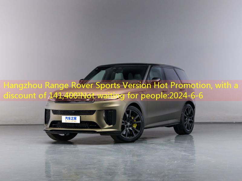Hangzhou Range Rover Sports Version Hot Promotion, with a discount of 141,400!Not waiting for people