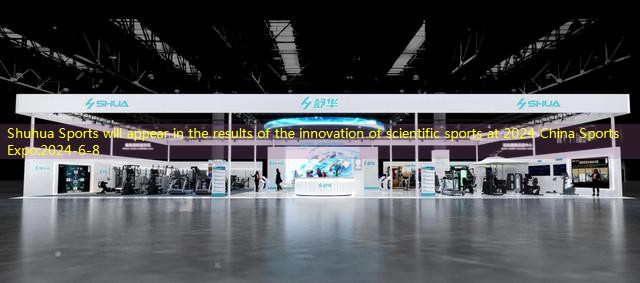 Shuhua Sports will appear in the results of the innovation of scientific sports at 2024 China Sports Expo
